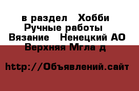  в раздел : Хобби. Ручные работы » Вязание . Ненецкий АО,Верхняя Мгла д.